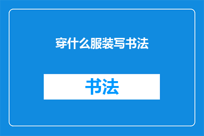 穿什么服装写书法(穿什么服装写书法？探索书写艺术的着装奥秘)