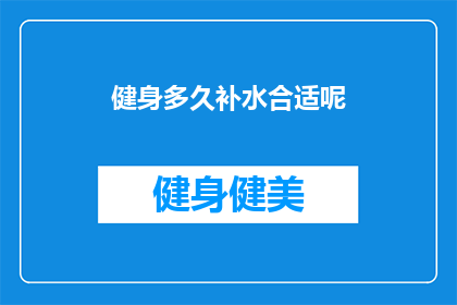 健身多久补水合适呢(健身后多久补水合适？)