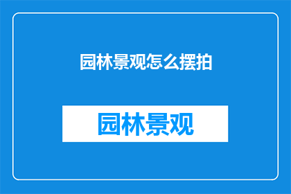 园林景观怎么摆拍(如何巧妙布置园林景观以提升摆拍效果？)