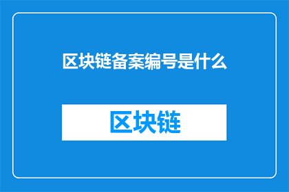 区块链备案编号是什么(区块链备案编号是什么？)