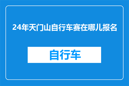 24年天门山自行车赛在哪儿报名(2024年天门山自行车赛报名详情，你了解了吗？)