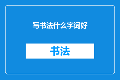 写书法什么字词好(书法创作中，哪些字词最适宜书写？)