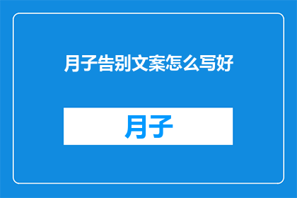 月子告别文案怎么写好(如何撰写一个引人入胜的月子告别文案？)