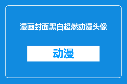 漫画封面黑白超燃动漫头像(漫画封面黑白超燃动漫头像：您是否好奇为何这样的风格能吸引如此多粉丝？)