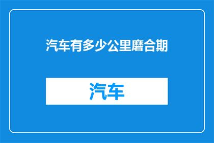 汽车有多少公里磨合期(汽车磨合期究竟有多长？)