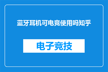 蓝牙耳机可电竞使用吗知乎(蓝牙耳机是否适合电竞使用？知乎上对此有深入探讨)