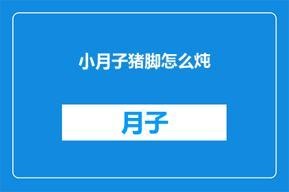 小月子猪脚怎么炖(如何制作美味的小月子猪脚？)