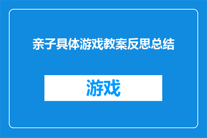 亲子具体游戏教案反思总结(亲子游戏教案实施后，我们如何进行有效的反思与总结？)