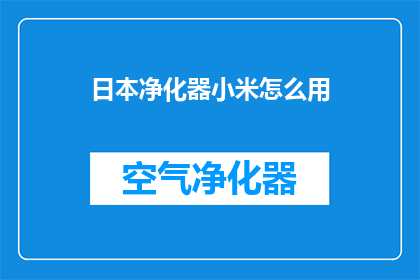 日本净化器小米怎么用(如何正确使用日本净化器小米？)