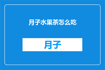 月子水果茶怎么吃(如何正确享用月子期间的水果茶？)