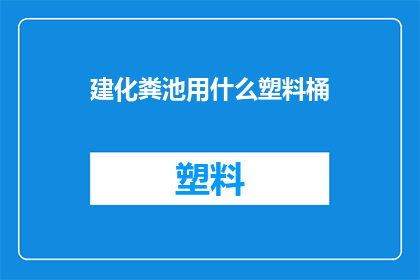 建化粪池用什么塑料桶(建造化粪池时，您应该选择哪种塑料桶？)