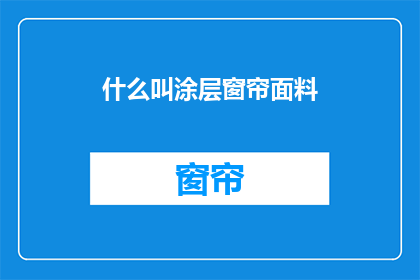 什么叫涂层窗帘面料(什么是涂层窗帘面料？)