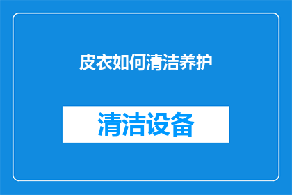 皮衣如何清洁养护(如何正确清洁与保养皮衣？)