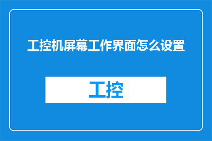工控机屏幕工作界面怎么设置(如何调整工控机屏幕的工作界面？)