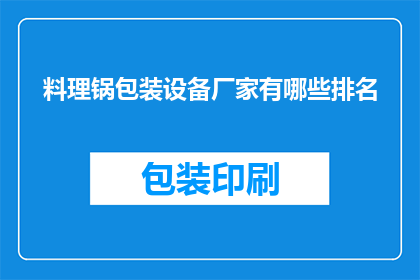 料理锅包装设备厂家有哪些排名(哪些厂家在料理锅包装设备领域享有领先地位？)