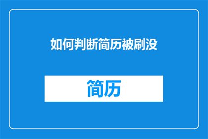 如何判断简历被刷没(如何判断自己的简历是否被心仪的公司或职位所接受？)