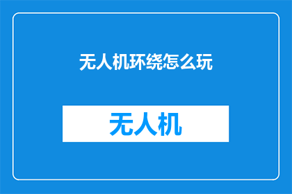 无人机环绕怎么玩(无人机环绕技巧大揭秘：如何玩转无人机环绕？)