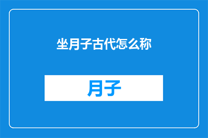 坐月子古代怎么称(古代如何称呼坐月子这一特殊时期？)