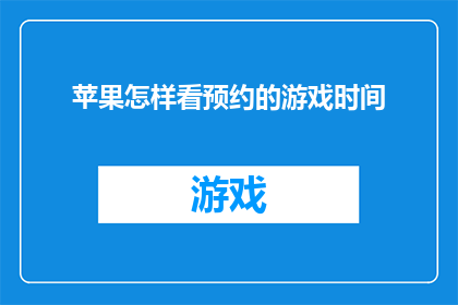 苹果怎样看预约的游戏时间(如何有效管理苹果设备上的预约游戏时间？)