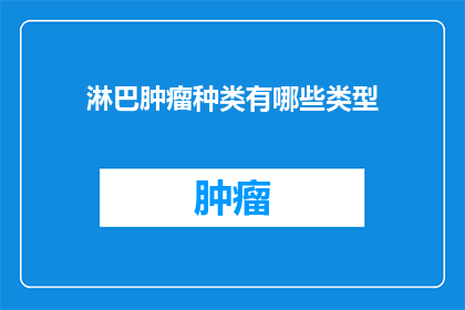 淋巴肿瘤种类有哪些类型(淋巴肿瘤的种类有哪些？)