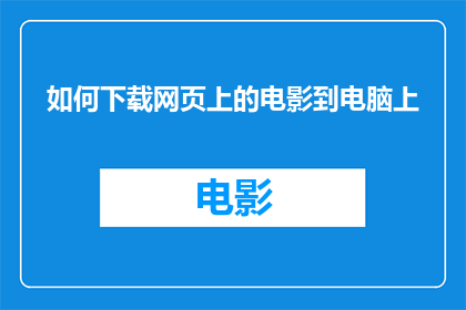 如何下载网页上的电影到电脑上(如何将网页上的电影下载到电脑中？)