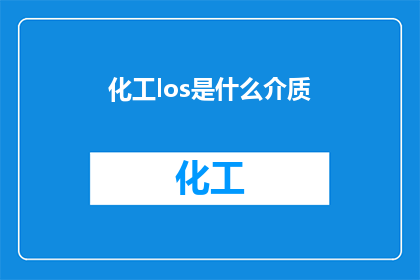 化工los是什么介质(化工领域内，什么是Los介质？)