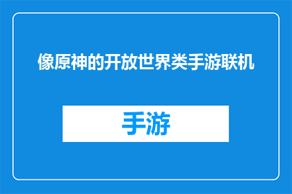 像原神的开放世界类手游联机(原神式开放世界手游联机体验：你准备好加入这场冒险了吗？)