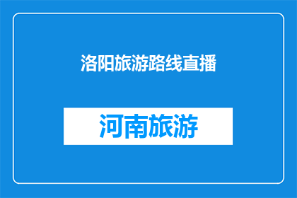 洛阳旅游路线直播(洛阳旅游路线直播：探索这座历史名城的绝佳方式是什么？)