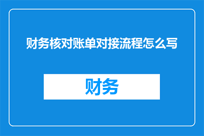 财务核对账单对接流程怎么写(如何撰写一个清晰且专业的疑问句型标题，用于描述财务核对账单对接流程？)