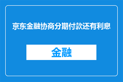 京东金融协商分期付款还有利息(京东金融协商分期付款是否仍存在利息？)
