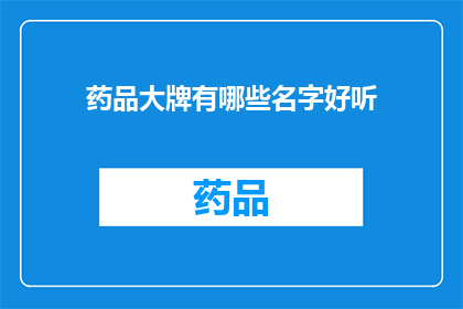 药品大牌有哪些名字好听(您知道哪些药品品牌的名字听起来悦耳动听吗？)
