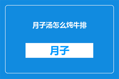 月子汤怎么炖牛排(如何将月子汤与牛排完美结合？)