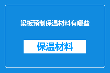梁板预制保温材料有哪些(梁板预制保温材料的种类有哪些？)