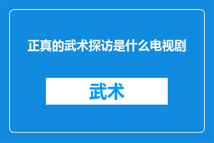 正真的武术探访是什么电视剧(探索真实的武术世界：哪部电视剧能够真实展现武术的精髓？)