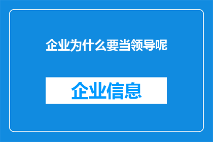 企业为什么要当领导呢(企业领导者的角色和重要性是什么？)