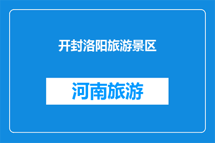 开封洛阳旅游景区(开封洛阳，两城市旅游胜地的魅力何在？)