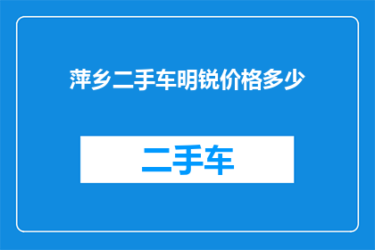 萍乡二手车明锐价格多少(萍乡市二手车市场明锐车型价格行情如何？)