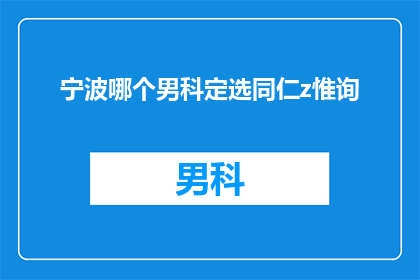 宁波哪个男科定选同仁z惟询(宁波地区男科选择咨询：您是否了解同仁医院的专业医生？)