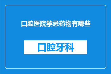 口腔医院禁忌药物有哪些(口腔医院禁用药物清单：哪些药物在口腔科治疗中应避免使用？)