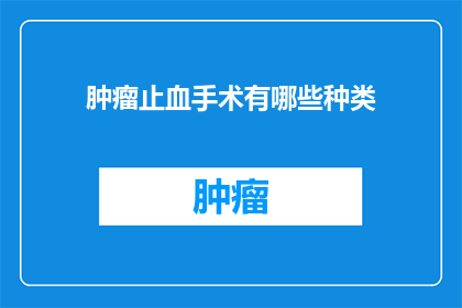 肿瘤止血手术有哪些种类(肿瘤止血手术有哪些种类？)