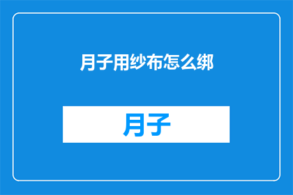 月子用纱布怎么绑(如何正确使用纱布为产妇进行月子护理？)