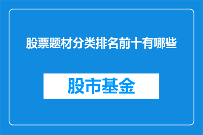 股票题材分类排名前十有哪些(股票投资领域中，哪些题材类别在投资者中最为热门？)