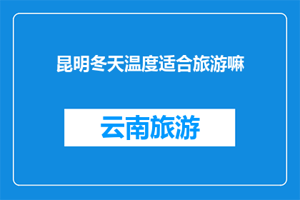 昆明冬天温度适合旅游嘛(昆明冬季旅游适宜吗？)