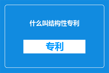 什么叫结构性专利(什么是结构性专利？)