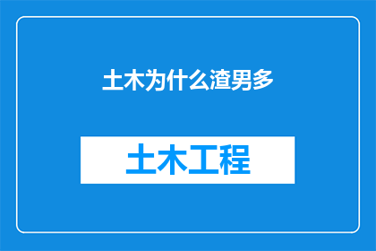 土木为什么渣男多(为什么在土木工程领域，渣男现象频繁出现？)