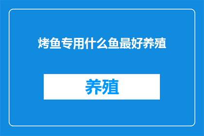 烤鱼专用什么鱼最好养殖(养殖专家推荐：烤鱼最佳选择是什么鱼类？)