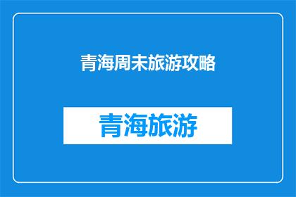 青海周未旅游攻略(青海周末旅游攻略：探索高原秘境，体验自然之美)