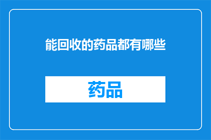 能回收的药品都有哪些(哪些药品能够被回收利用？)