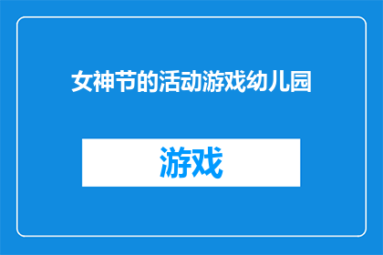 女神节的活动游戏幼儿园(女神节来临，幼儿园如何策划一场寓教于乐的游戏活动？)