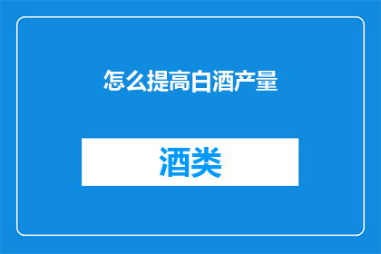 怎么提高白酒产量(如何有效提升白酒的产量？)